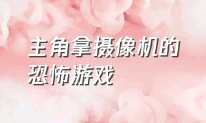 主角拿摄像机的恐怖游戏