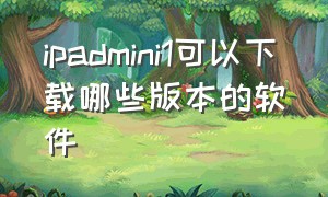 ipadmini1可以下载哪些版本的软件