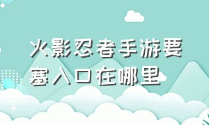 火影忍者手游要塞入口在哪里