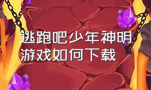 逃跑吧少年神明游戏如何下载（逃跑吧少年神明版最新下载入口）