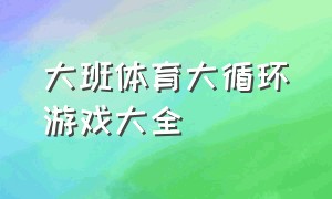 大班体育大循环游戏大全