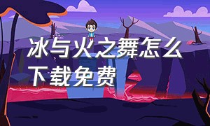 冰与火之舞怎么下载免费（冰与火之舞下载免费入口）