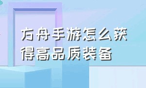 方舟手游怎么获得高品质装备