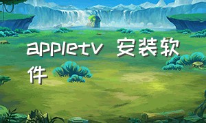 appletv 安装软件（怎么安装appletv下载的软件）