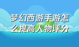 梦幻西游手游怎么提高人物评分