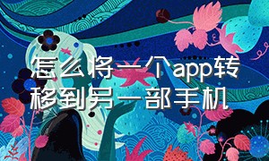 怎么将一个app转移到另一部手机