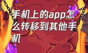 手机上的app怎么转移到其他手机