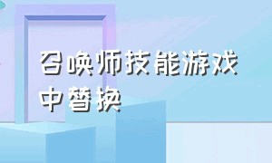 召唤师技能游戏中替换（召唤师技能在游戏中怎么换回来）