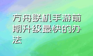 方舟联机手游前期升级最快的办法