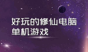 好玩的修仙电脑单机游戏