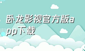 卧龙影视官方版app下载（卧龙影视app官方下载入口ios）