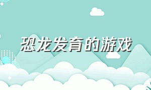 恐龙发育的游戏