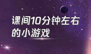 课间10分钟左右的小游戏