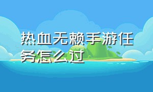 热血无赖手游任务怎么过（热血无赖详细流程图文攻略）