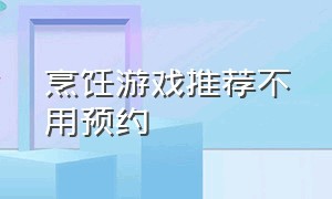 烹饪游戏推荐不用预约