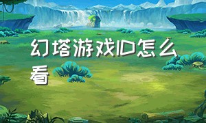 幻塔游戏ID怎么看（steam游戏id怎么看）