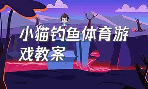 小猫钓鱼体育游戏教案