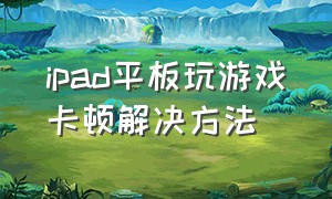 ipad平板玩游戏卡顿解决方法