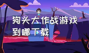 狗头大作战游戏到哪下载