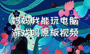 妈妈我能玩电脑游戏吗原版视频