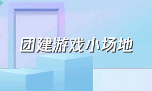 团建游戏小场地（团建趣味游戏活跃气氛有道具）