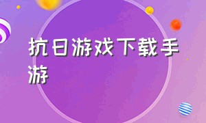 抗日游戏下载手游（抗日游戏手机游戏）