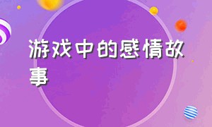 游戏中的感情故事（游戏恋爱的过程）