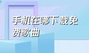 手机在哪下载免费歌曲