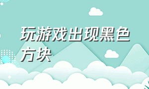 玩游戏出现黑色方块