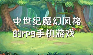 中世纪魔幻风格的rpg手机游戏（中世纪魔幻风格的rpg手机游戏推荐）