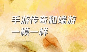 手游传奇和端游一模一样