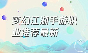 梦幻江湖手游职业推荐最新（一梦江湖手游哪个职业好打）