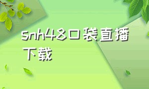 snh48口袋直播下载