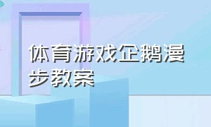 体育游戏企鹅漫步教案