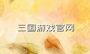 三国游戏官网（三国游戏网络版的中文正式版）