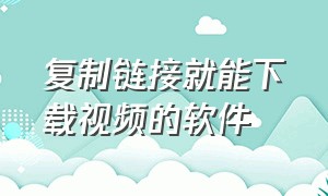 复制链接就能下载视频的软件