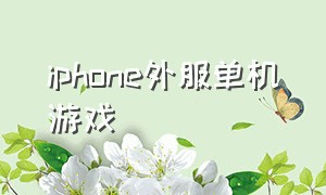 iphone外服单机游戏（ios外区单机游戏）