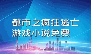 都市之疯狂逃亡游戏小说免费