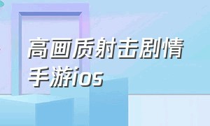 高画质射击剧情手游ios（高画质射击手游推荐苹果）