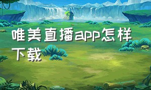 唯美直播app怎样下载