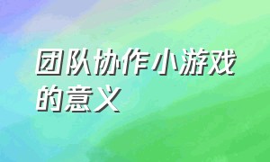 团队协作小游戏的意义