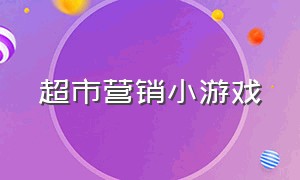 超市营销小游戏（超市促销简单的互动游戏）