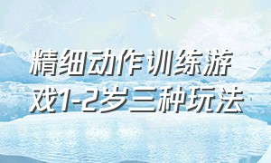 精细动作训练游戏1-2岁三种玩法