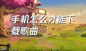 手机怎么才能下载歌曲