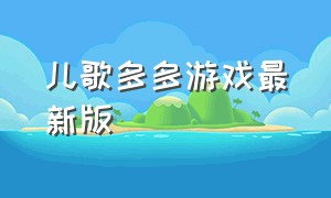 儿歌多多游戏最新版（儿歌多多儿童游戏在哪里下载）