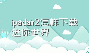 ipadair2怎样下载迷你世界