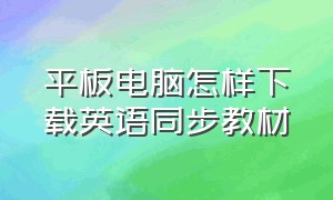 平板电脑怎样下载英语同步教材