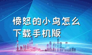 愤怒的小鸟怎么下载手机版（愤怒的小鸟完整版怎么下载）