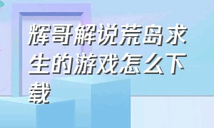 辉哥解说荒岛求生的游戏怎么下载