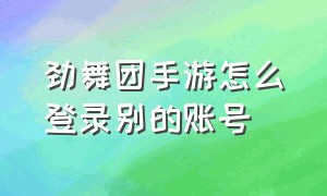 劲舞团手游怎么登录别的账号